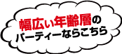 幅広い年齢層のパーティーならこちら