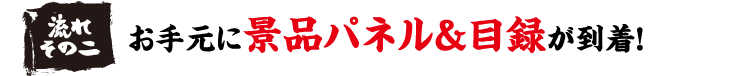 流れその二　お手元に景品パネル&目録が到着！